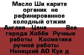 Масло Ши карите, органик, не рафинированное, холодный отжим. Англия › Цена ­ 449 - Все города Хобби. Ручные работы » Косметика ручной работы   . Ненецкий АО,Куя д.